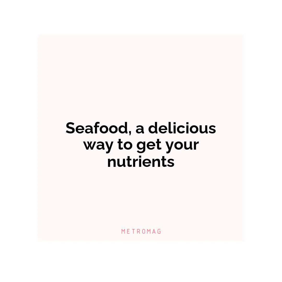Seafood, a delicious way to get your nutrients