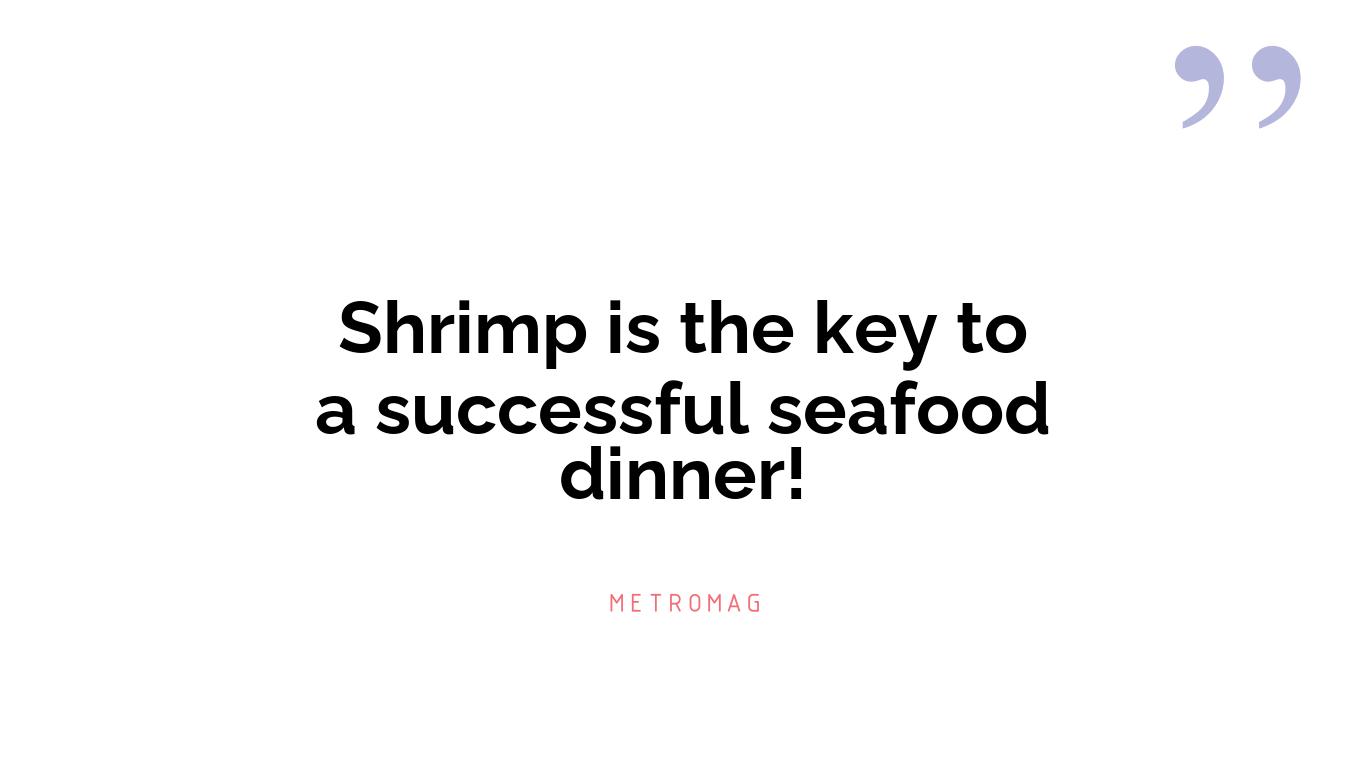 Shrimp is the key to a successful seafood dinner!