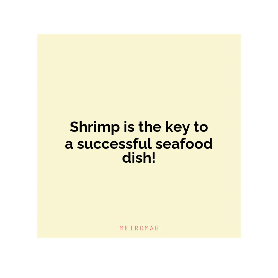 Shrimp is the key to a successful seafood dish!