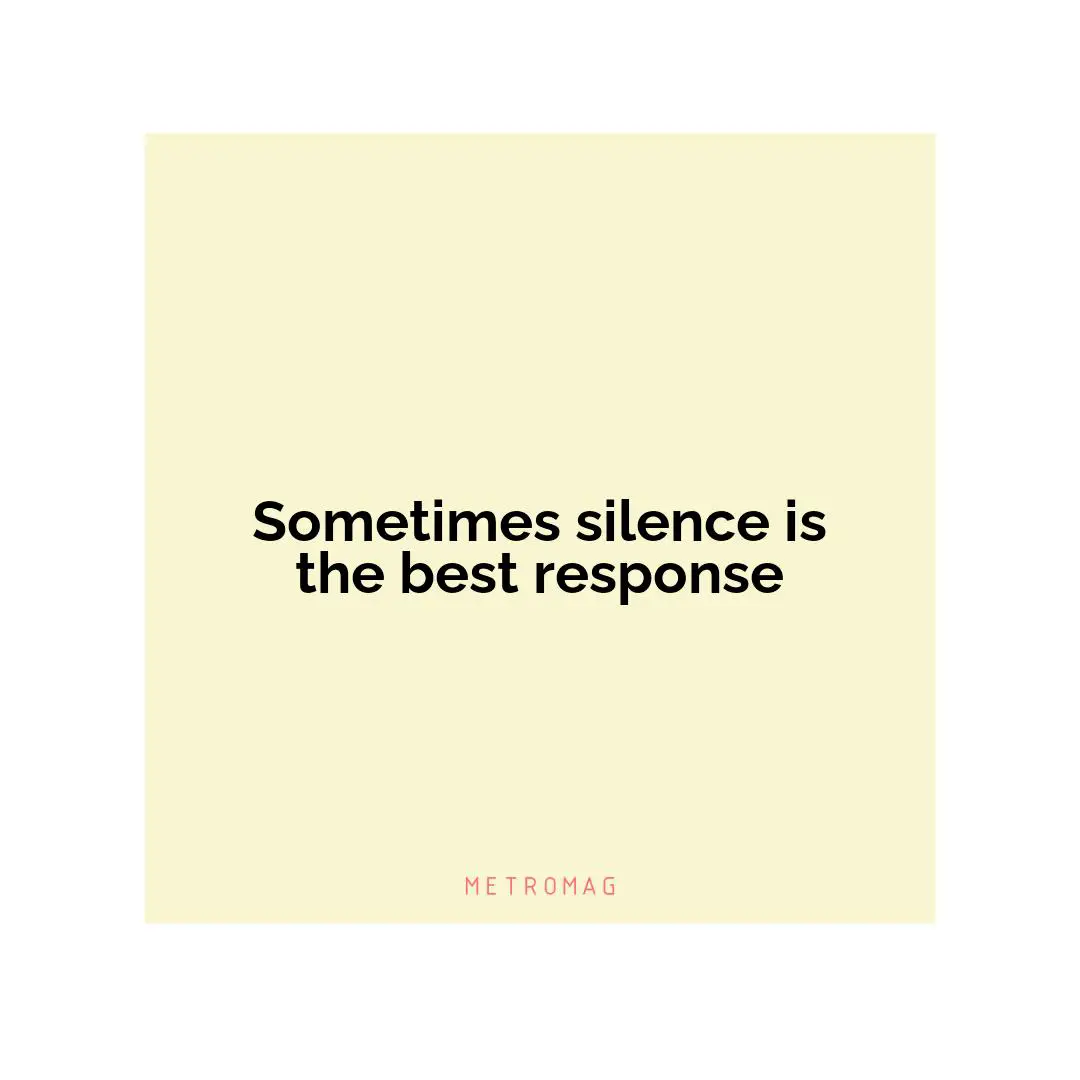 Sometimes silence is the best response