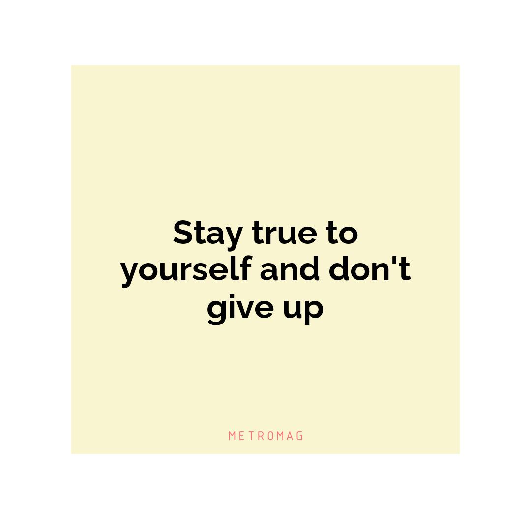 Stay true to yourself and don't give up