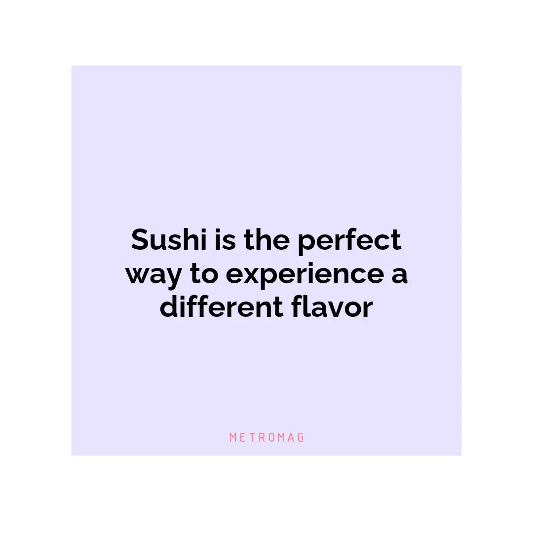 Sushi is the perfect way to experience a different flavor