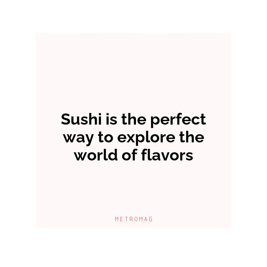 Sushi is the perfect way to explore the world of flavors