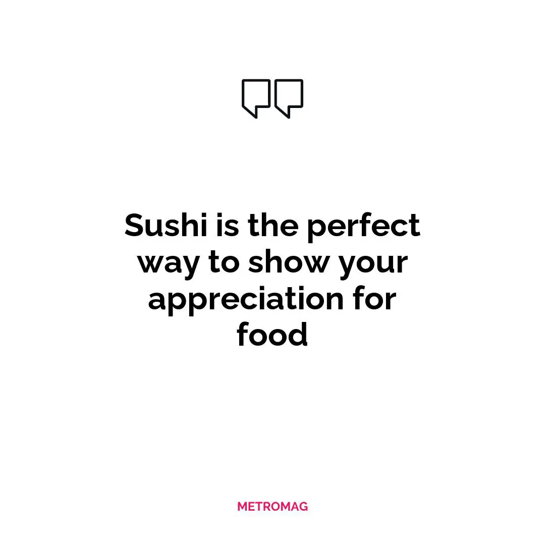 Sushi is the perfect way to show your appreciation for food