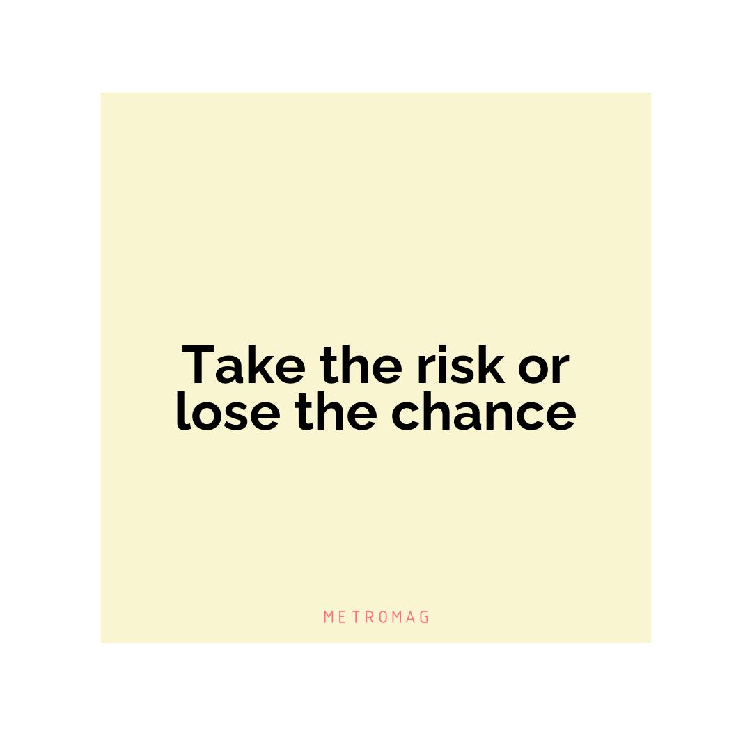 Take the risk or lose the chance