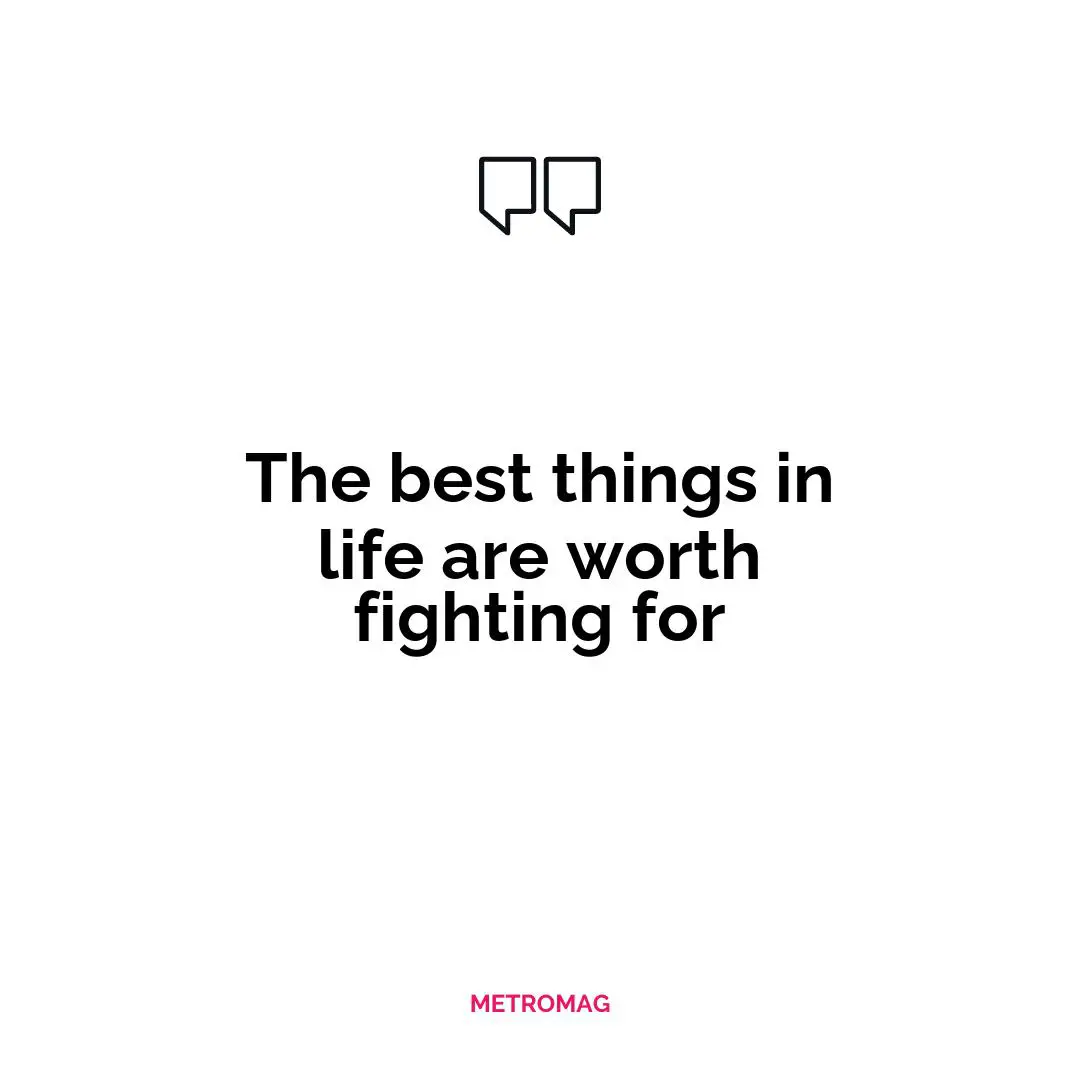 The best things in life are worth fighting for