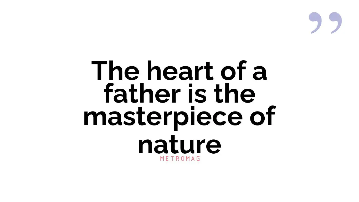 The heart of a father is the masterpiece of nature