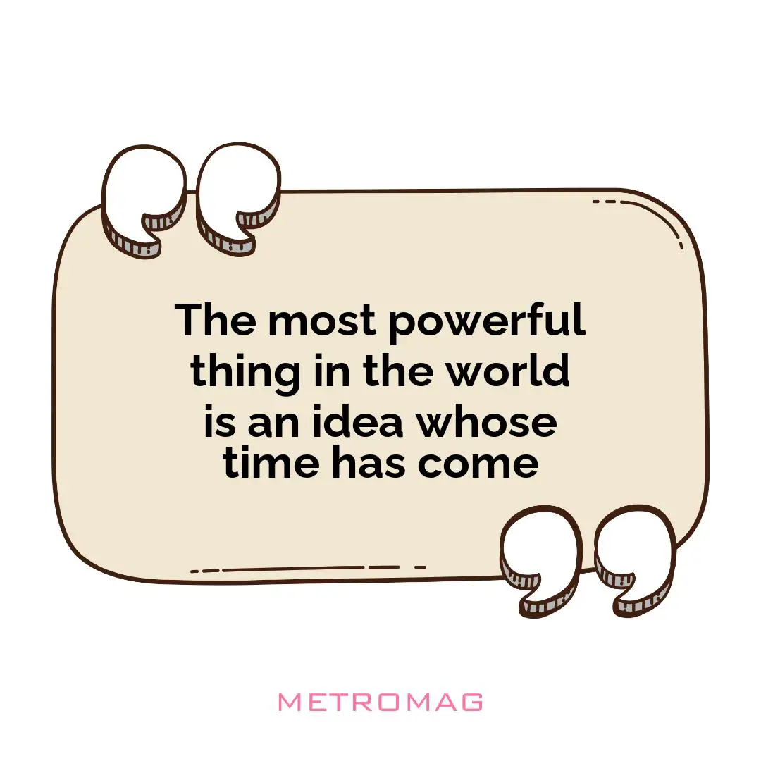 The most powerful thing in the world is an idea whose time has come