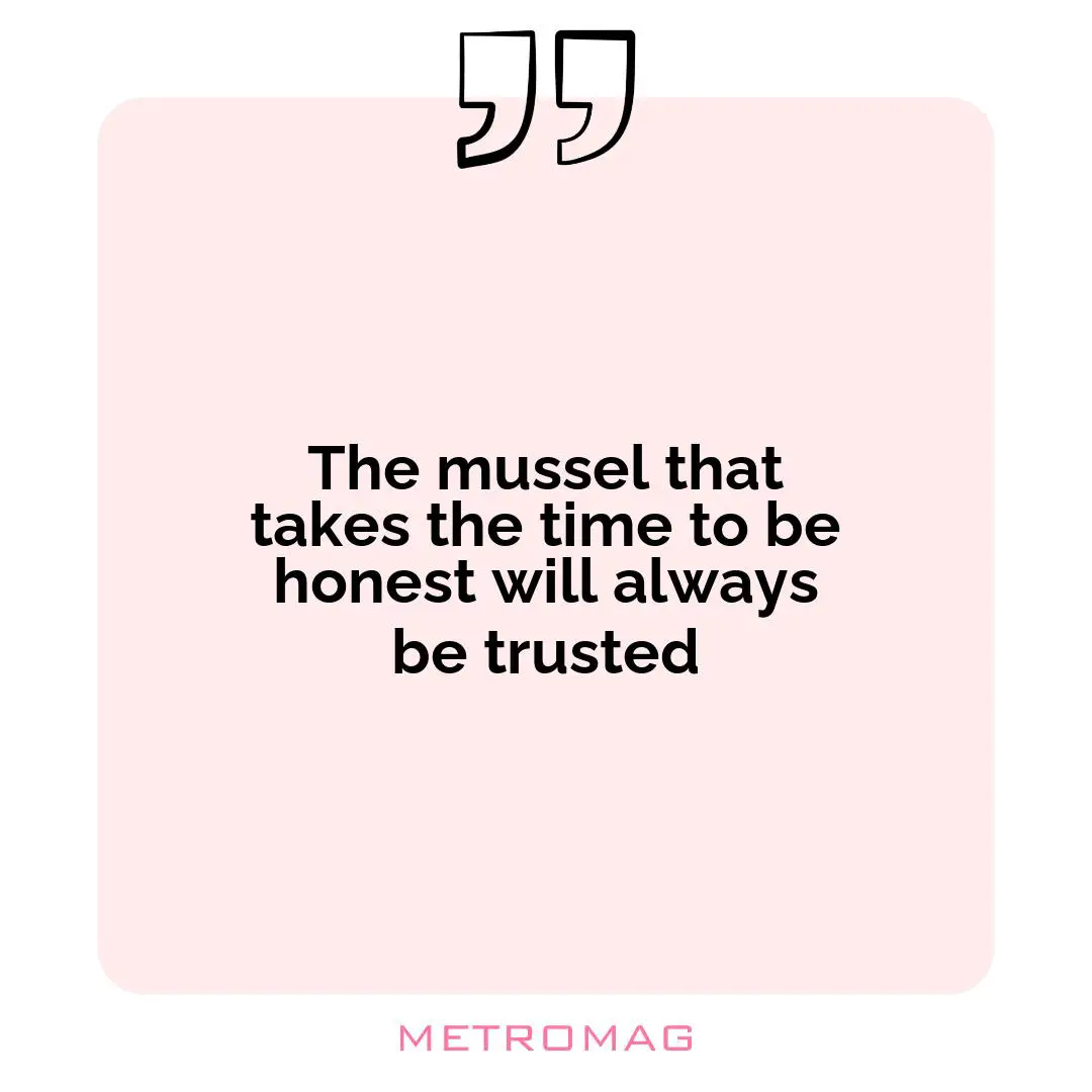 The mussel that takes the time to be honest will always be trusted