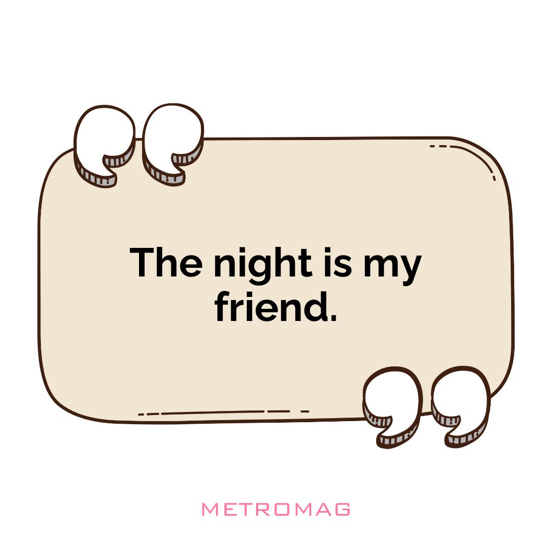 The night is my friend.