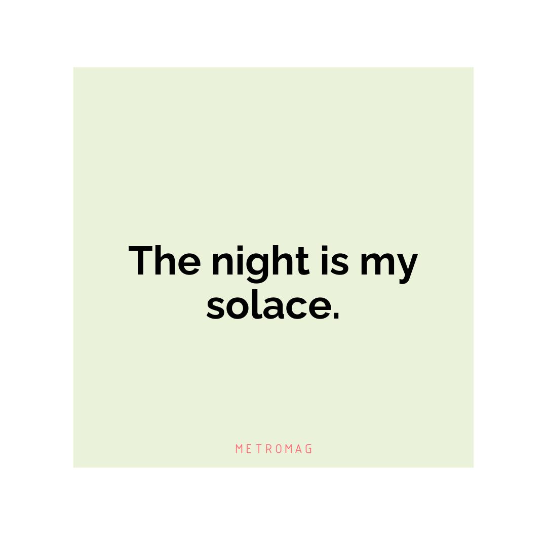 The night is my solace.