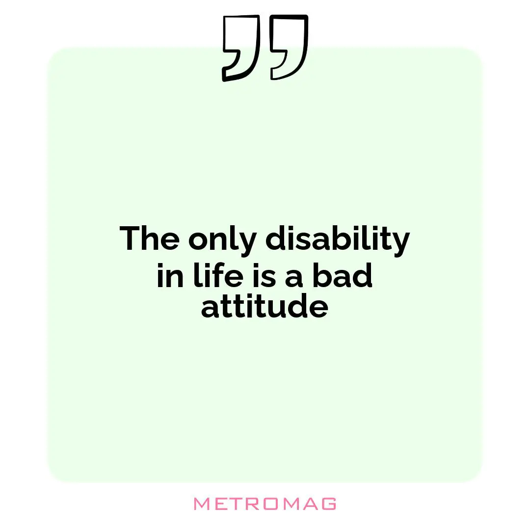 The only disability in life is a bad attitude