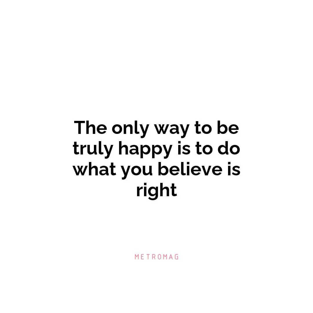 The only way to be truly happy is to do what you believe is right