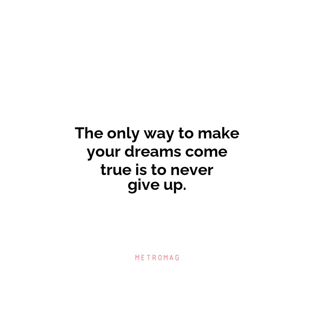 The only way to make your dreams come true is to never give up.