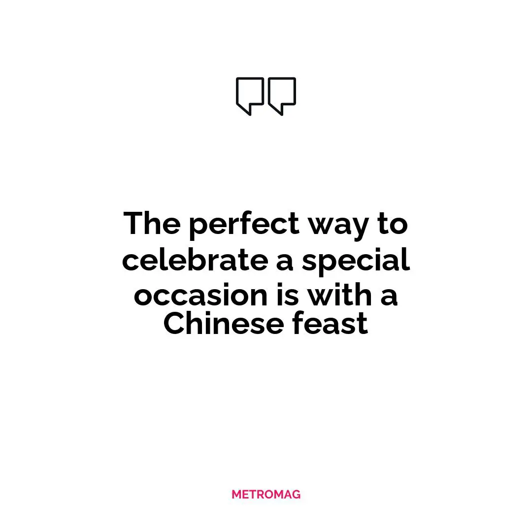 The perfect way to celebrate a special occasion is with a Chinese feast