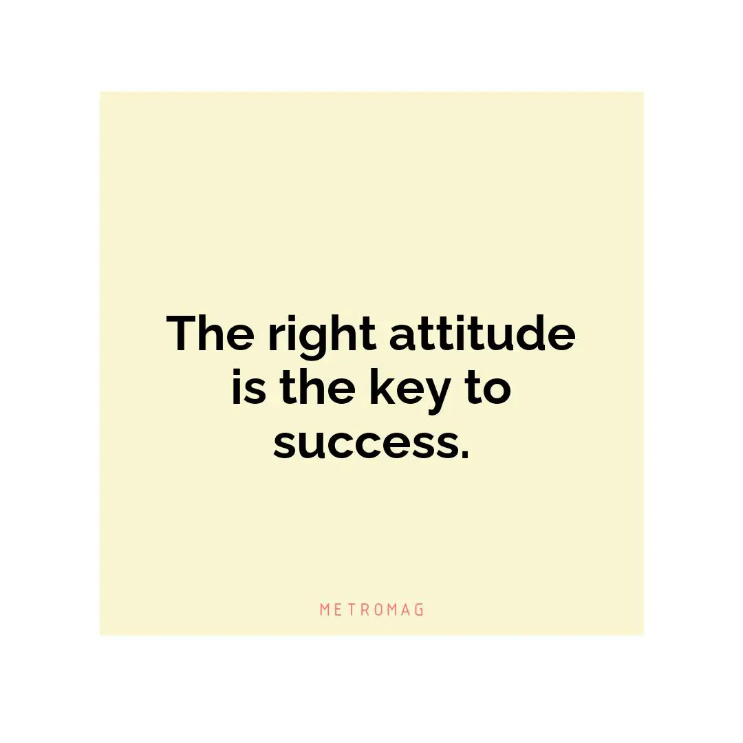 The right attitude is the key to success.