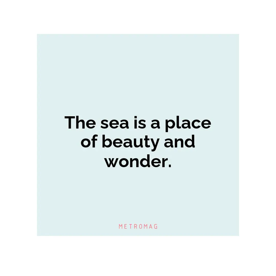 The sea is a place of beauty and wonder.