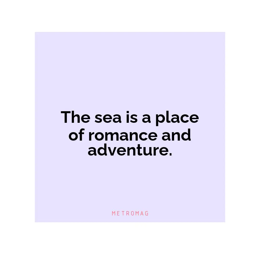 The sea is a place of romance and adventure.