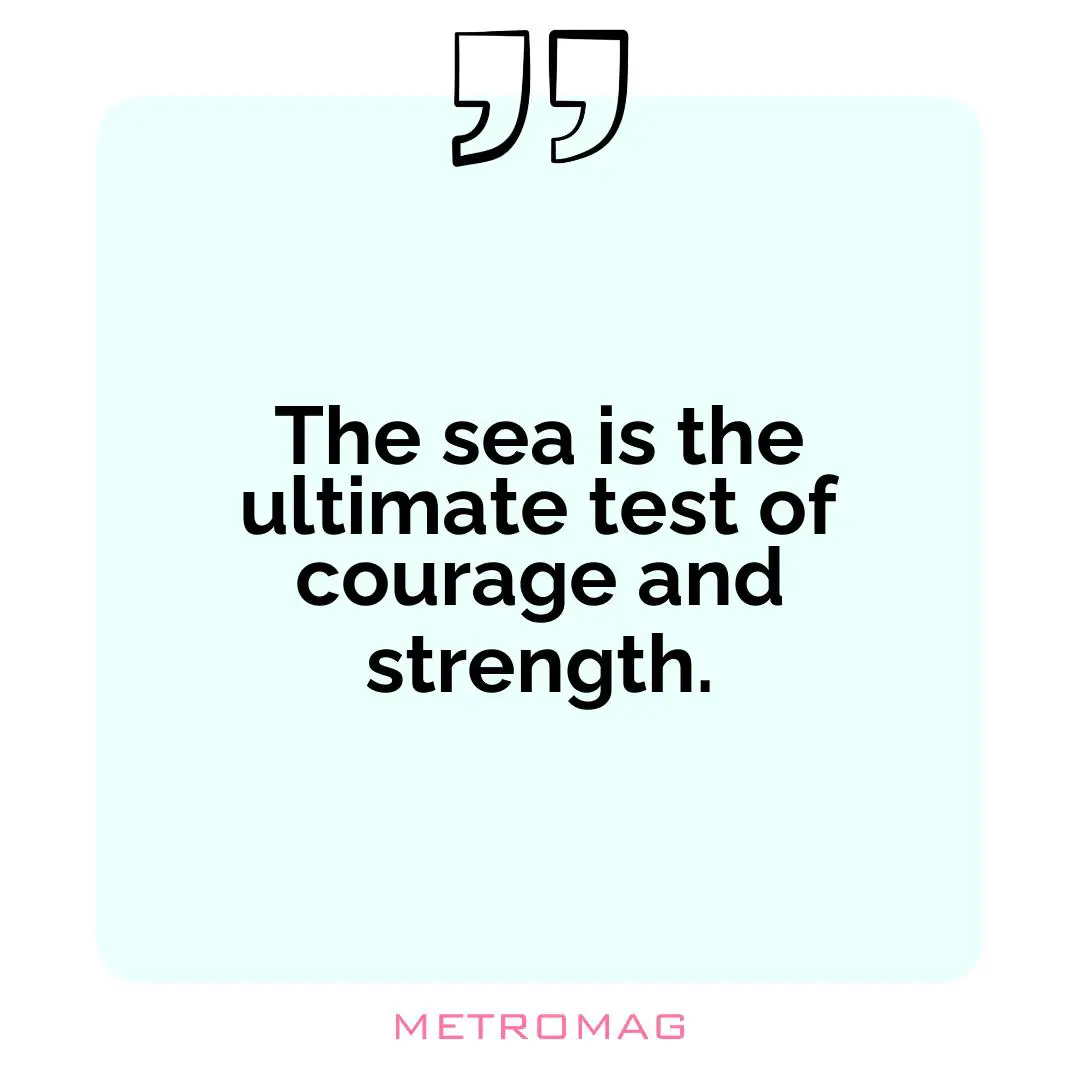 The sea is the ultimate test of courage and strength.