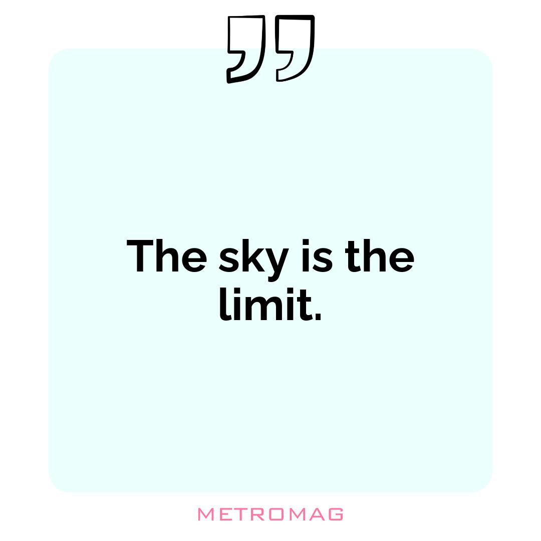 The sky is the limit.