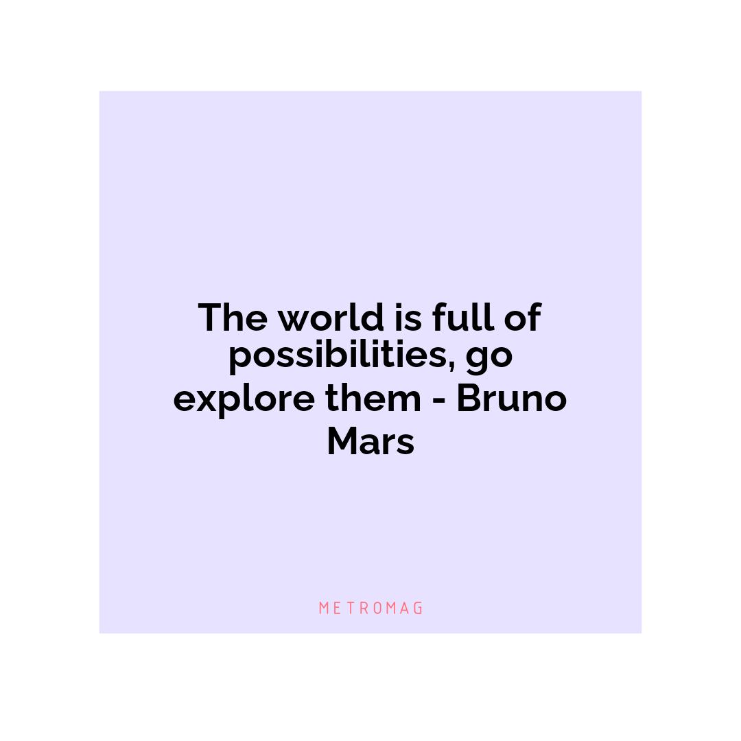 The world is full of possibilities, go explore them - Bruno Mars