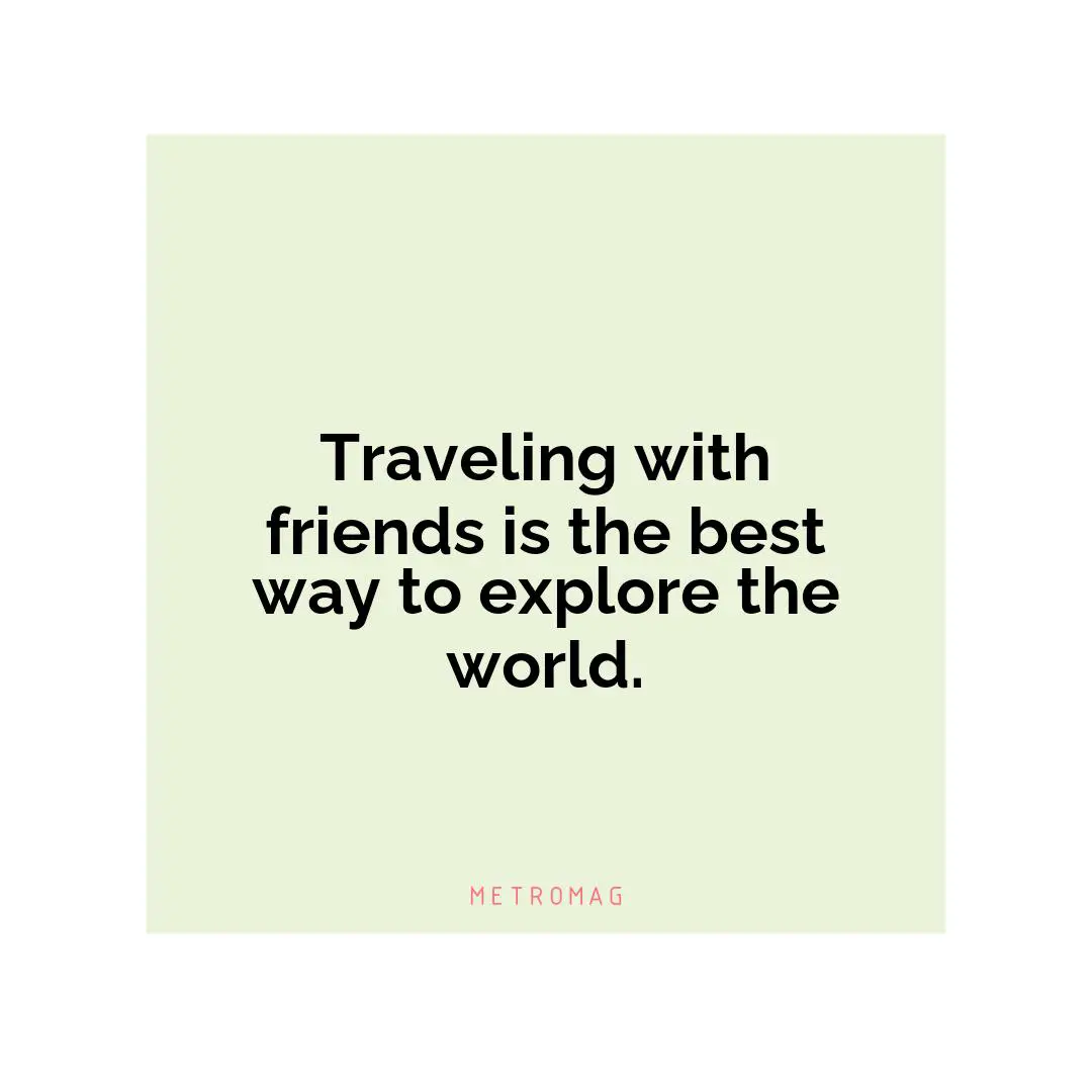 Traveling with friends is the best way to explore the world.