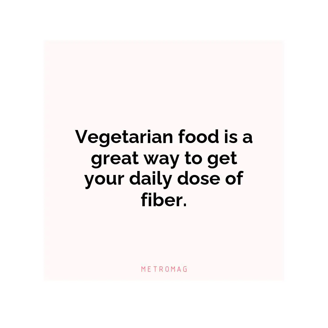 Vegetarian food is a great way to get your daily dose of fiber.