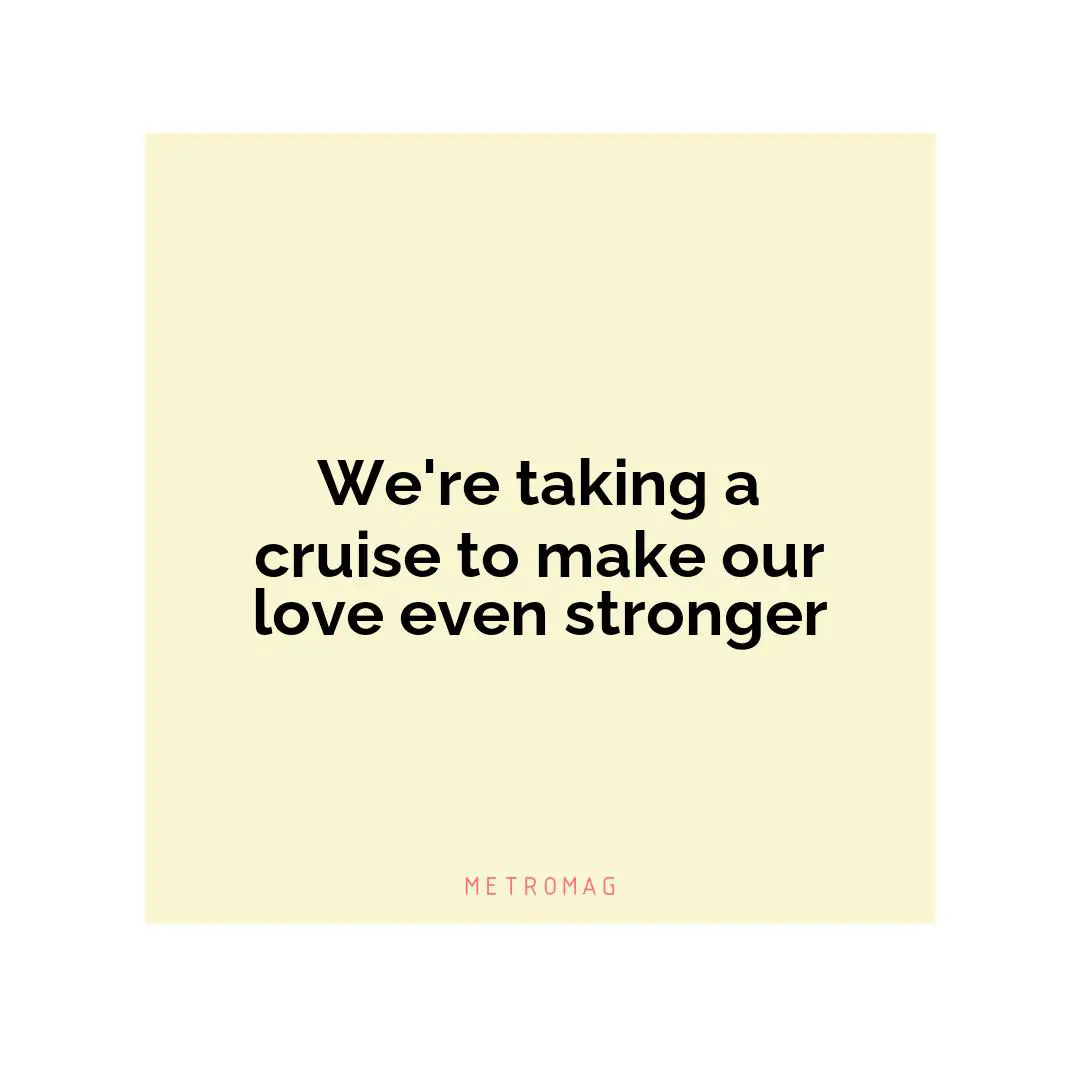 We're taking a cruise to make our love even stronger