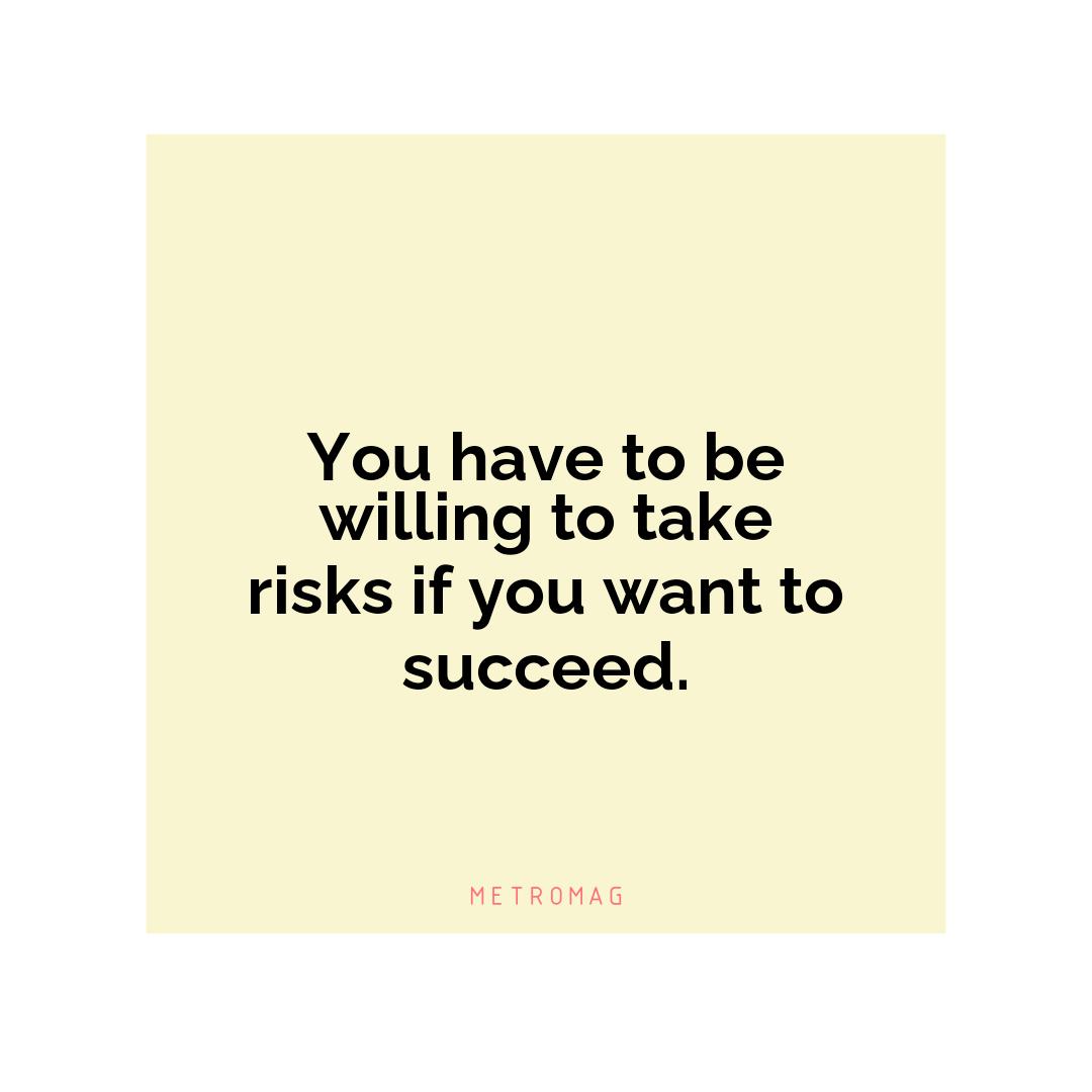 You have to be willing to take risks if you want to succeed.