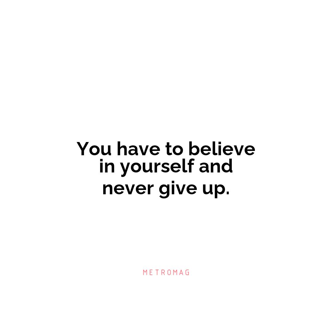 You have to believe in yourself and never give up.