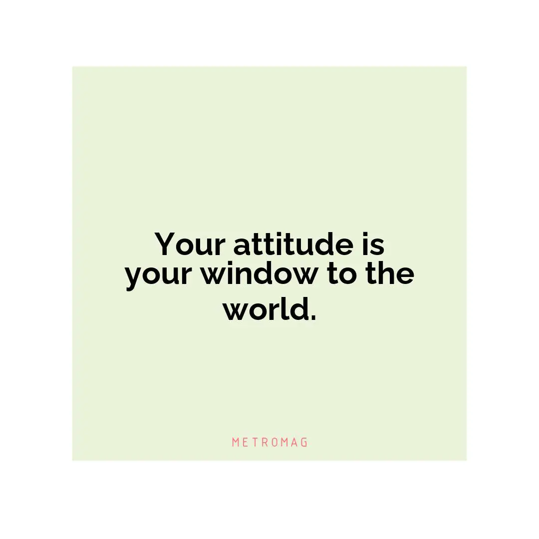 Your attitude is your window to the world.