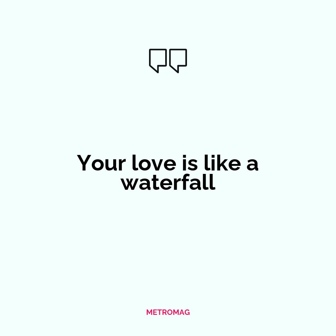 Your love is like a waterfall