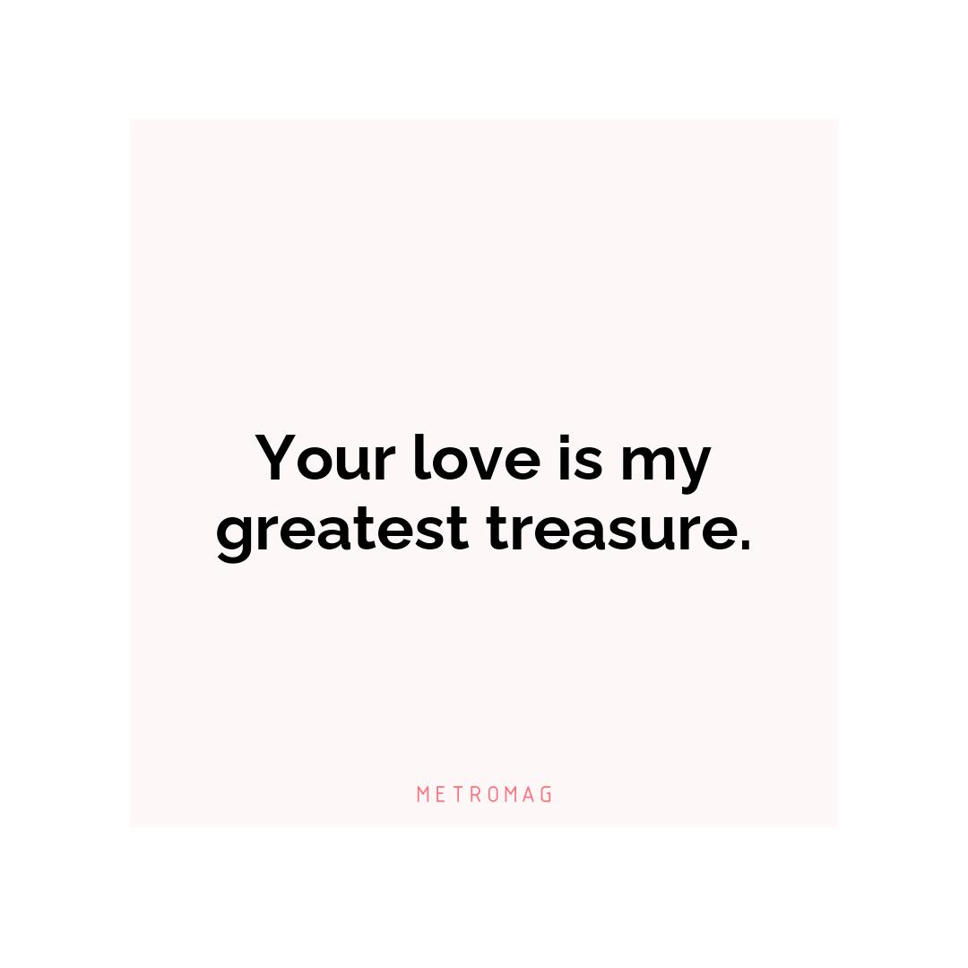 Your love is my greatest treasure.