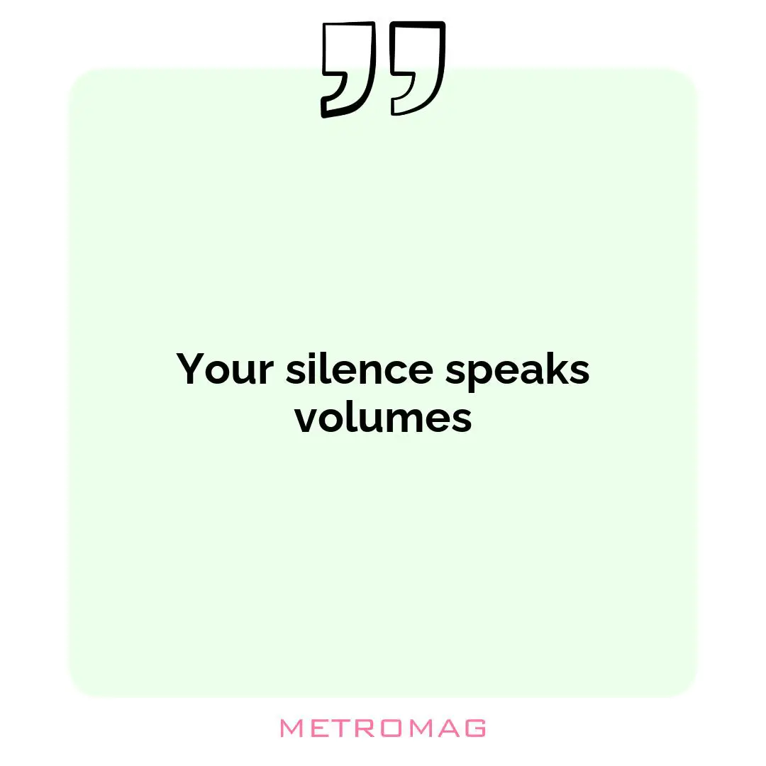 Your silence speaks volumes