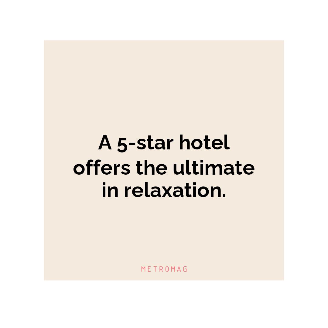 A 5-star hotel offers the ultimate in relaxation.