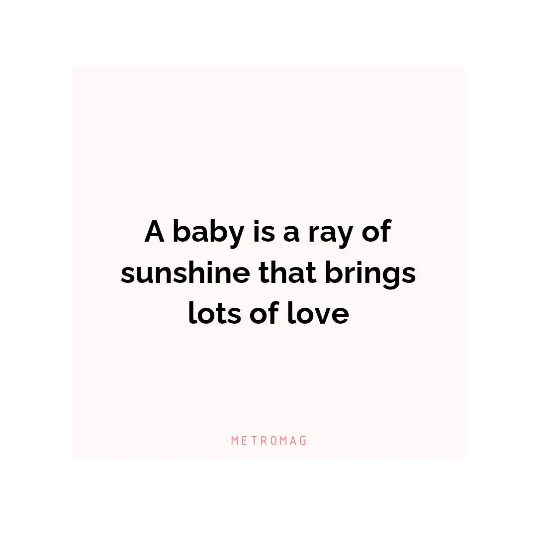 A baby is a ray of sunshine that brings lots of love