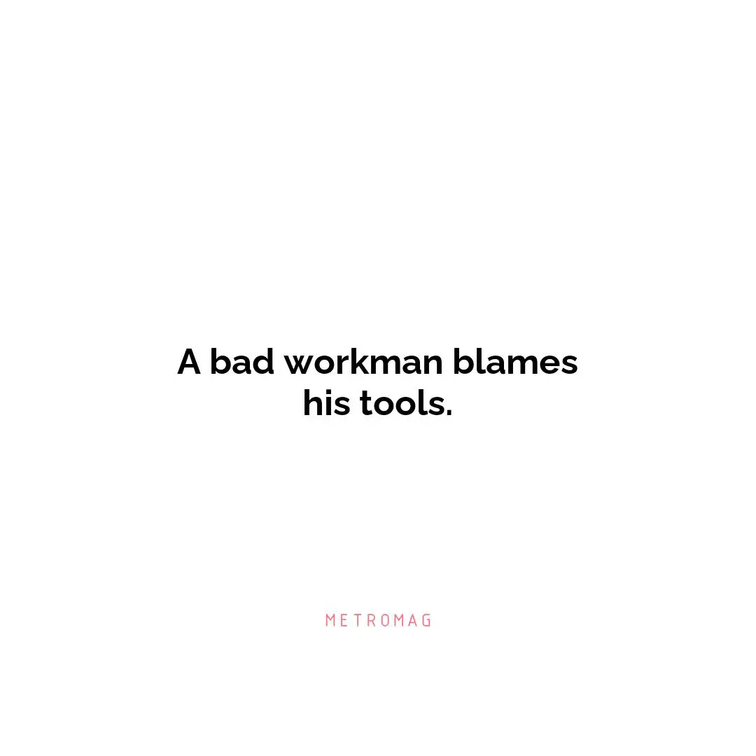 A bad workman blames his tools.