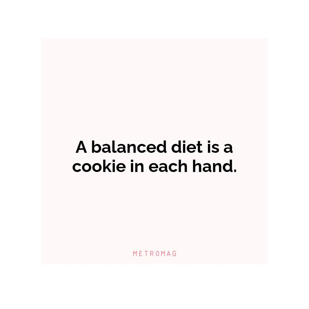 A balanced diet is a cookie in each hand.