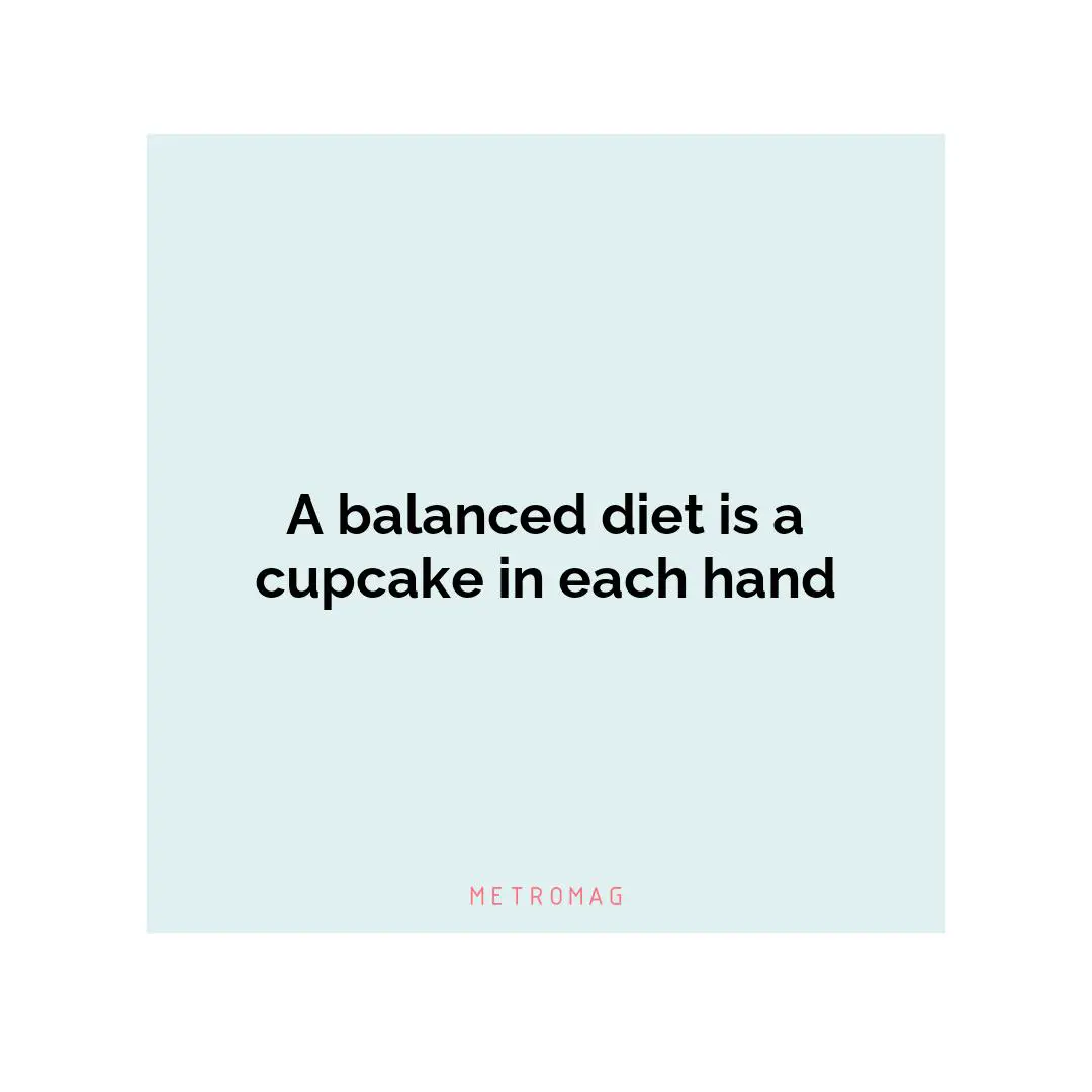 A balanced diet is a cupcake in each hand