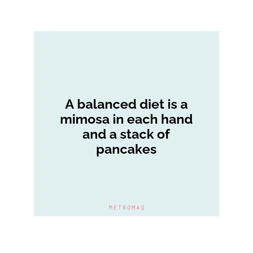 A balanced diet is a mimosa in each hand and a stack of pancakes