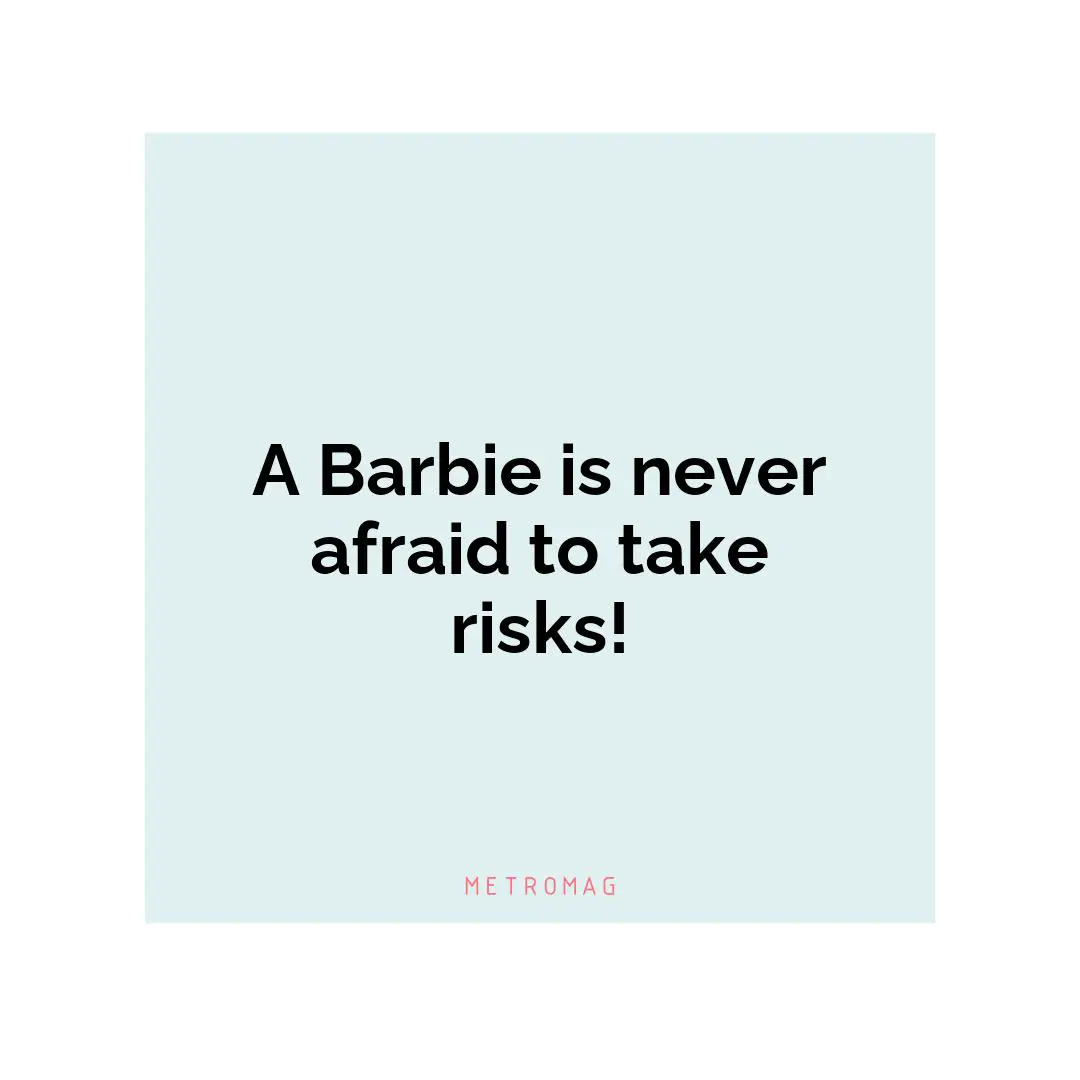 A Barbie is never afraid to take risks!