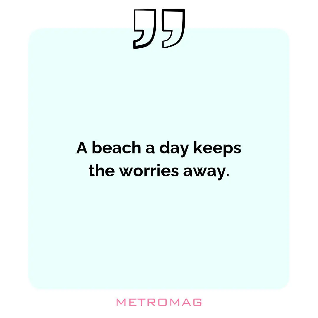 A beach a day keeps the worries away.