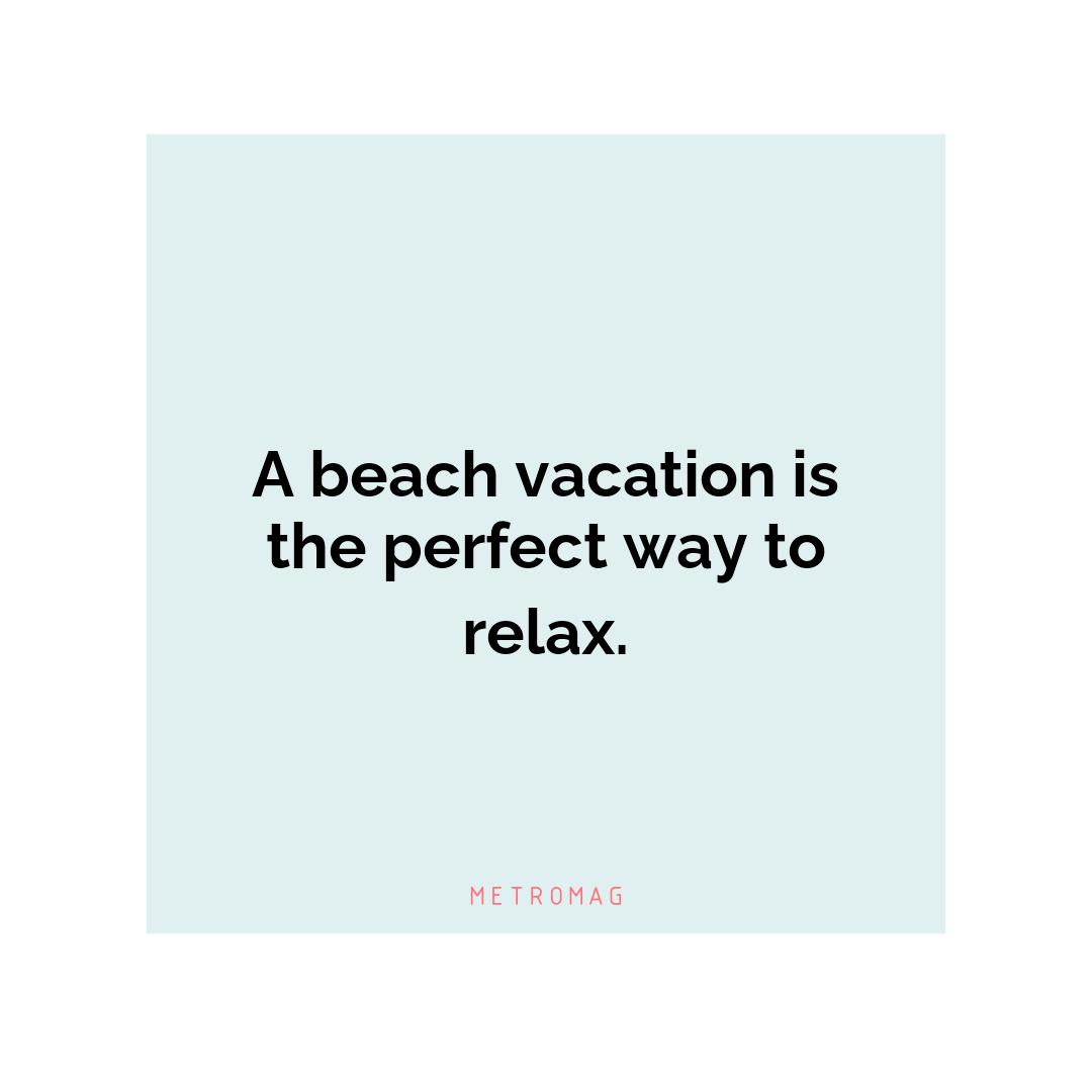 A beach vacation is the perfect way to relax.