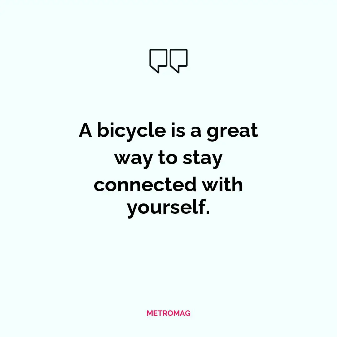 A bicycle is a great way to stay connected with yourself.
