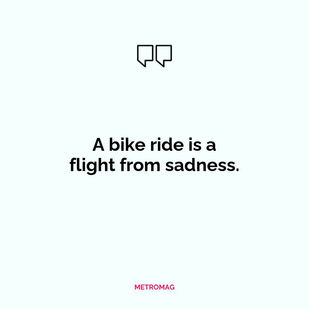 A bike ride is a flight from sadness.