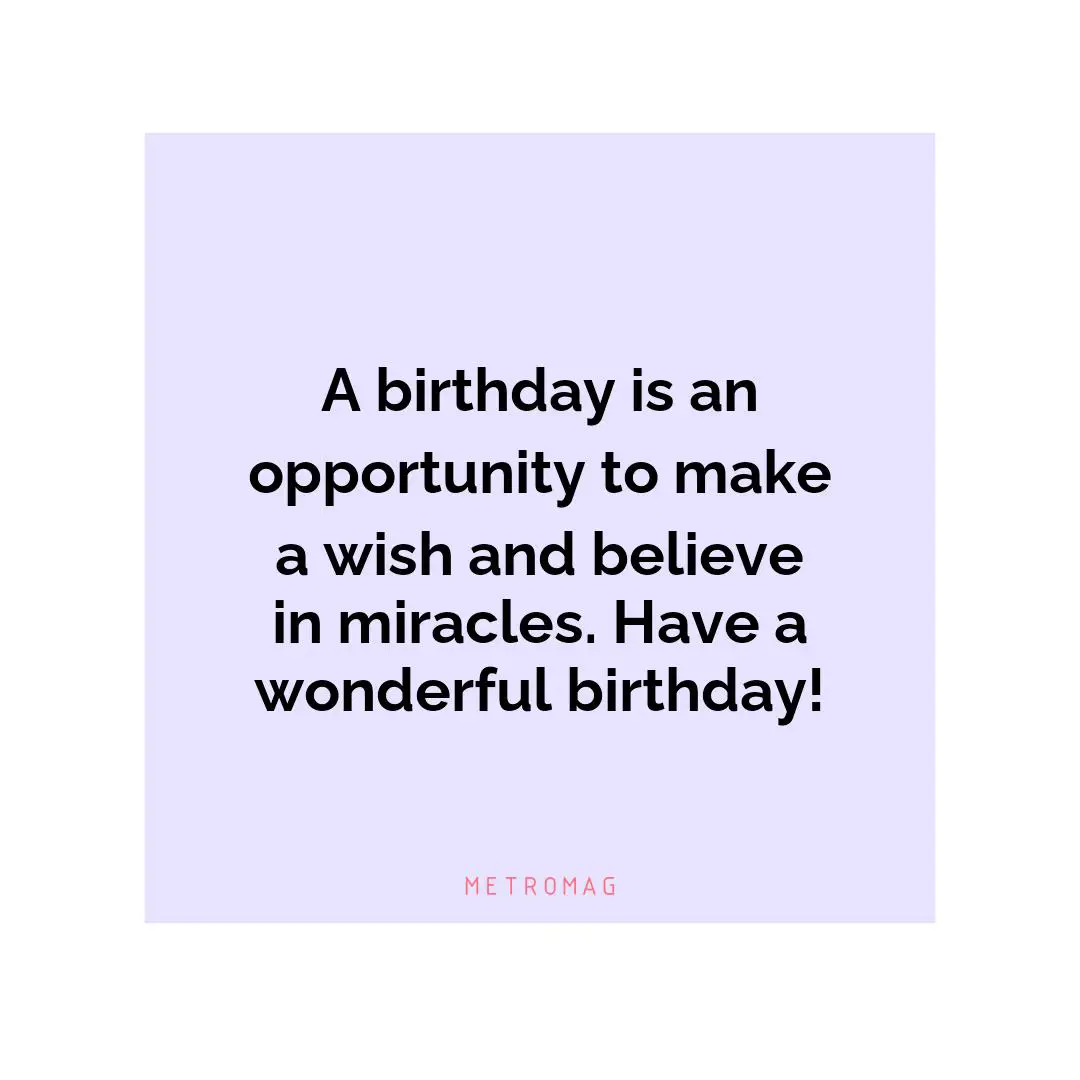 A birthday is an opportunity to make a wish and believe in miracles. Have a wonderful birthday!