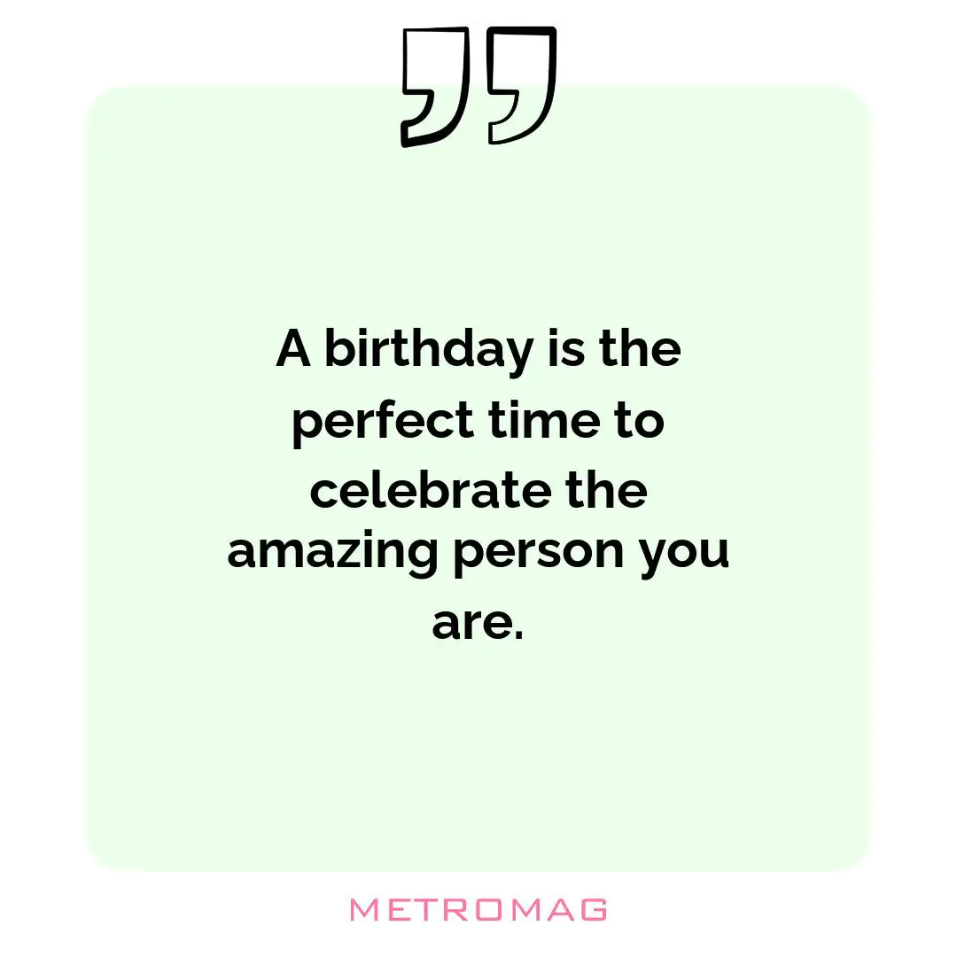 A birthday is the perfect time to celebrate the amazing person you are.