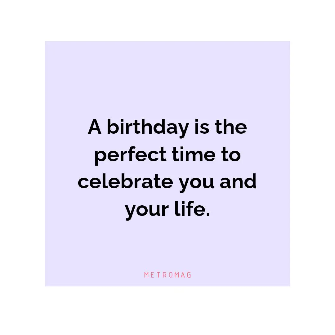A birthday is the perfect time to celebrate you and your life.