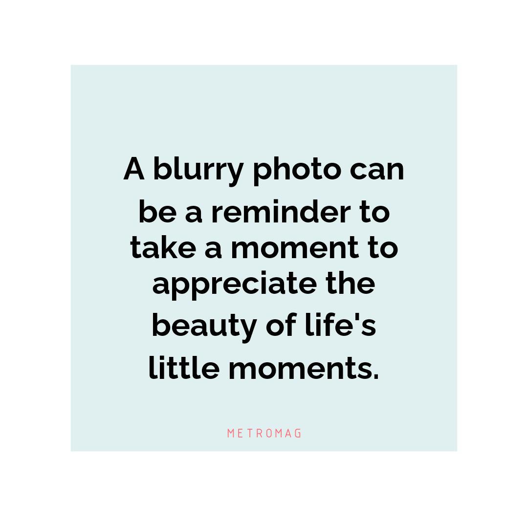 A blurry photo can be a reminder to take a moment to appreciate the beauty of life's little moments.