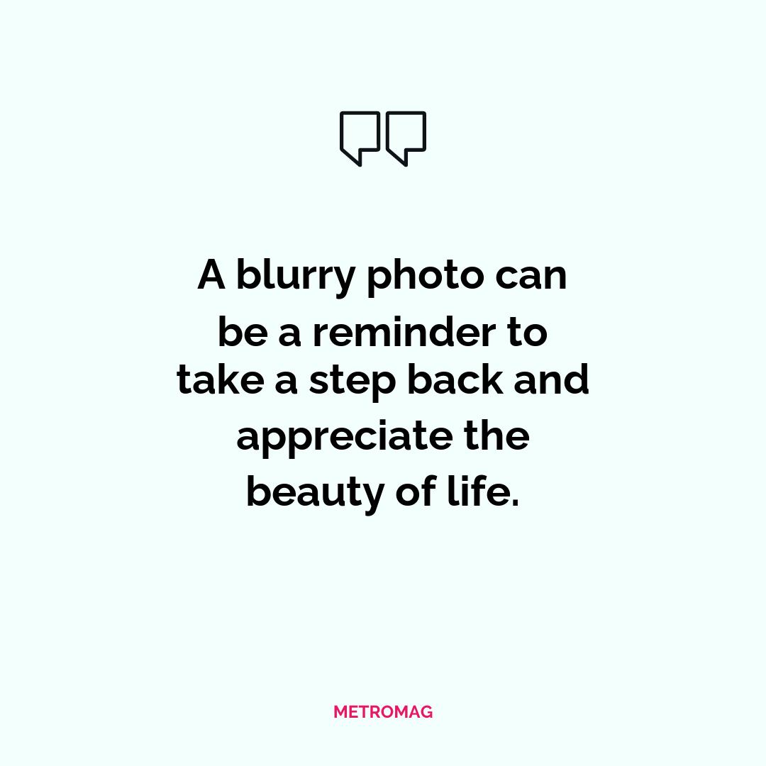 A blurry photo can be a reminder to take a step back and appreciate the beauty of life.